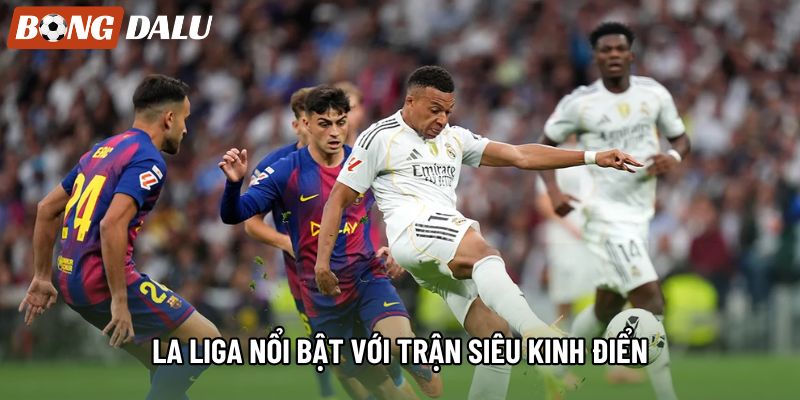 La Liga nổi bật với trận Siêu kinh điển