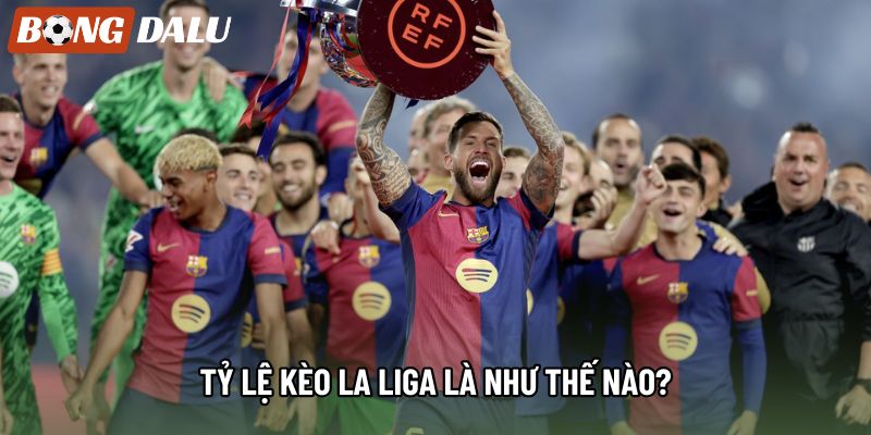 Tỷ lệ kèo La Liga là như thế nào?